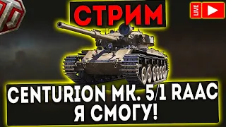 Centurion Mk. 5/1 RAAC - Я СМОГУ! WOT!