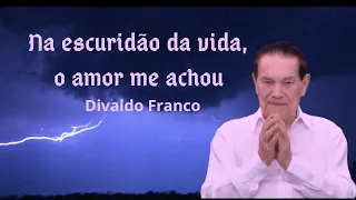 Na escuridão da vida, o amor me achou - Divaldo Franco