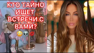 🛸КТО ТАЙНО ИЩЕТ ВСТРЕЧИ С ВАМИ?