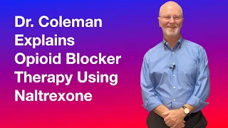 Dr. Coleman Explains Opioid Blocker Therapy Using Naltrexone