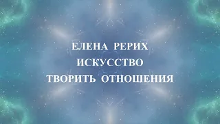 ЕЛЕНА  РЕРИХ. ИСКУССТВО ТВОРИТЬ ОТНОШЕНИЯ.