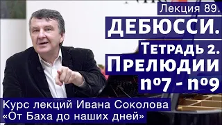 Лекция 89. Клод Дебюсси. Тетрадь 2. Прелюдии №7 - 9. | Композитор Иван Соколов о музыке.