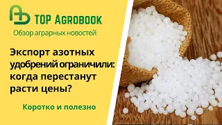 Экспорт азотных удобрений ограничили: когда перестанут расти цены? TOP Agrobook. Обзор агроновостей