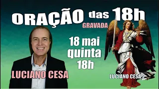 18 mai. ORAÇÃO das 18h qui. LUCIANO CESA. Compartilhem!