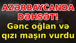 AZƏRBAYCANDA DƏHSƏT! Gənc oğlan və qızı maşın vurdu, xəbərlər. son xeberler, bugun