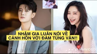 NHẬM GIA LUÂN CHIA SẺ KỶ NIỆM ĐÓNG CẢNH HÔN VỚI ĐÀM TÙNG VẬN, FAN NGÃ NGỬA KHI BIẾT SỰ THẬT