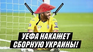 УЕФА НАКАЖЕТ СБОРНУЮ УКРАИНЫ!