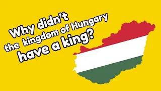 Why didn’t the  kingdom of Hungary have a king?