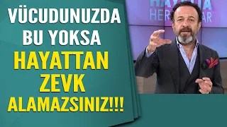 Vücudunuzda bu yoksa hayattan zevk alamazsınız!