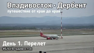 Владивосток-Дербент. Путешествие от края до края. День 1. Перелёт. #БлогВладивосток