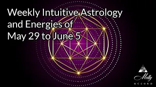 Weekly Intuitive Astrology and Energies of May 29 to June 5 ~ Big Gemini Themes, Venus Superior Conj