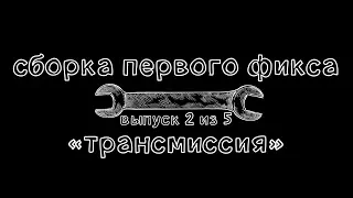 Ключ #15. Сборка первого фикса. Трансмиссия