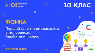 10 клас. Фізика. Перший закон термодинаміки в ізопроцесах. Адіабатний процес  (Тиж.5:ПН)