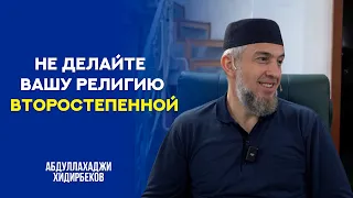 Не делайте вашу религию второстепенной | Абдуллахаджи Хидирбеков | Фатхуль Ислам