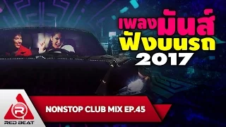 REDBEAT NONSTOP CLUB MIX | EP. 45 | เพลงมันส์ฟังบนรถ2017