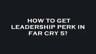 How to get leadership perk in far cry 5?