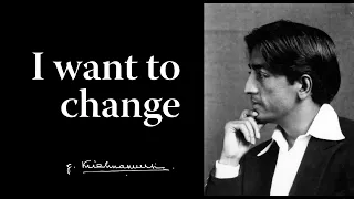 I want to change | Krishnamurti