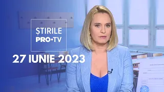 Știrile PRO TV - 27 iunie 2023