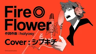 Fire◎Flower (Vo.シブキチ) 【Arcanamusica COVER】