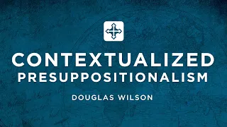 Contextualized Presuppositionalism | Douglas Wilson (Missions Conference 2022)