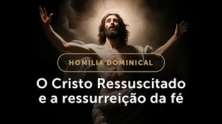 Homilia | A Ressurreição de Cristo ressuscita nossa fé (Domingo da Páscoa na Ressurreição do Senhor)