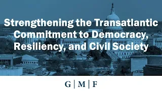 Strengthening the Transatlantic Commitment to Democracy, Resiliency, and Civil Society