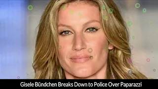 Gisele Bündchen Breaks Down to Police Over Paparazzi