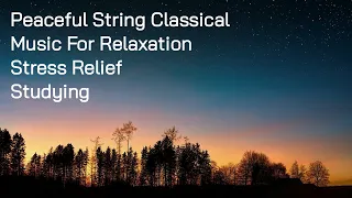 Peaceful String Classical Music, Calm Music For Relaxation, Studying And Stress Relief.