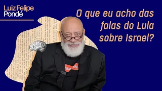 O que eu acho das falas do Lula sobre Israel? | Luiz Felipe Pondé