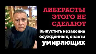 Либерасты этого не сделают. Выпустить незаконно осужденных, спасти умирающих.