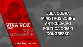 [Viva Voz - 22/04/2024] Lula cobra ministros sobre articulação política com o Congresso