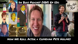 Da Bois Podcast: (DBP) Ep 124: How We Roll Actor + Comedian Pete Holmes