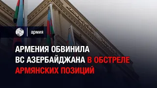 Армения обвинила ВС Азербайджана в обстреле армянских позиций