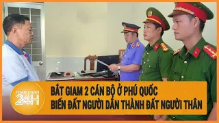 Bắt giam 2 cán bộ ở Phú Quốc vì biến đất người dân thành đất người thân