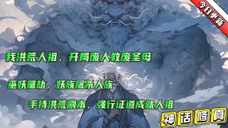 🔥首播【我洪荒人祖，开局废人教废圣母】穿越洪荒，正值巫妖量劫，妖族屠杀人族。诸天圣人却是冷眼旁观，女娲圣母袖手旁。男主手持洪荒剧本而来，众目睽睽之下强行证道成就人祖之位，摆脱天道算计...#小说推文