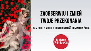 Zaobserwuj i zmień Twoje przekonania. # 3 z serii 5 minut z Doktor Miłość do zmiany życia.