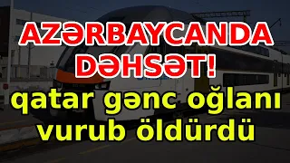 AZƏRBAYCANDA DƏHSƏT! qatar gənc oğlanı vurub öldürdü, xəbərlər, son xeberler, bugun