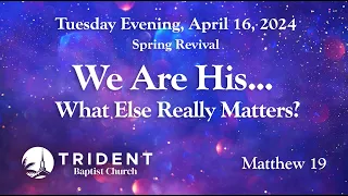 2024-04-16 REVIVAL   TUES   We Are His - What Else Really Matters?