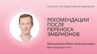 РЕКОМЕНДАЦИИ ПОСЛЕ ПЕРЕНОСА ЭМБРИОНОВ