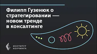 Филипп Гузенюк о Стратегировании - новом тренде в консалтинге