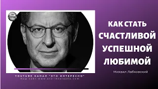 КАК СТАТЬ СЧАСТЛИВОЙ ЛЮБИМОЙ И УСПЕШНОЙ. #ЛабковскийМихаил #МихаилЛабковский #МихаилЛабковский