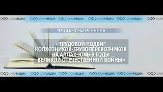 Презентация книги о трудовом подвиге колхозников-грузоперевозчиков на Аллах-Юнь в годы войны