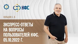 Кольцов С.В. «ЭКСПРЕСС-ОТВЕТЫ НА ВОПРОСЫ ПОЛЬЗОВАТЕЛЕЙ КФС. 05.10.2022 г.» 5.10.22