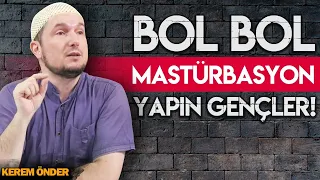 Bol bol mastürbasyon yapın gençler! / Kerem Önder