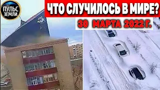 Катаклизмы за день 30 МАРТА 2022! Пульс Земли! #flooding #снегопад катаклизмы сегодня наводнение