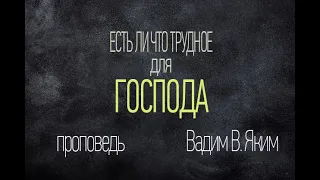 Есть ли что трудное для Господа? - проповедь