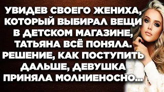 Увидев своего жениха, который выбирал вещи  в детском магазине, Татьяна всё поняла. Решение...