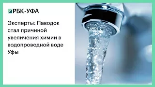 Эксперты: Паводок стал причиной увеличения химии в водопроводной воде Уфы