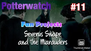 Potterwatch #11: Fan Projects: Severus Snape and the Marauders