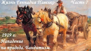 Часть 7. Жизнь Геннадия Павелко. 1919 г. Нападение бандитов на прадеда